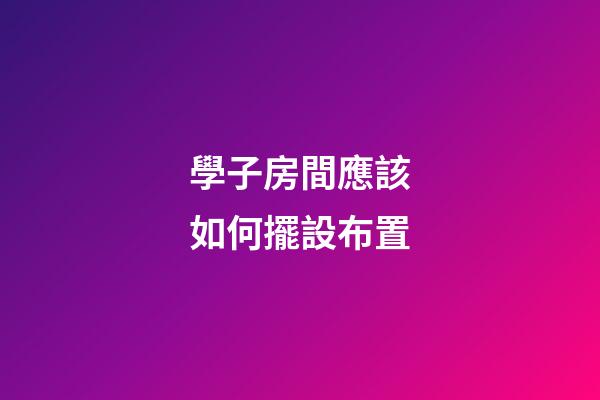 學子房間應該如何擺設布置