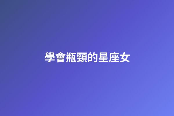 學會瓶頸的星座女-第1張-星座運勢-玄機派