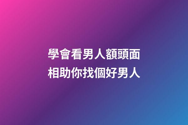 學會看男人額頭面相助你找個好男人