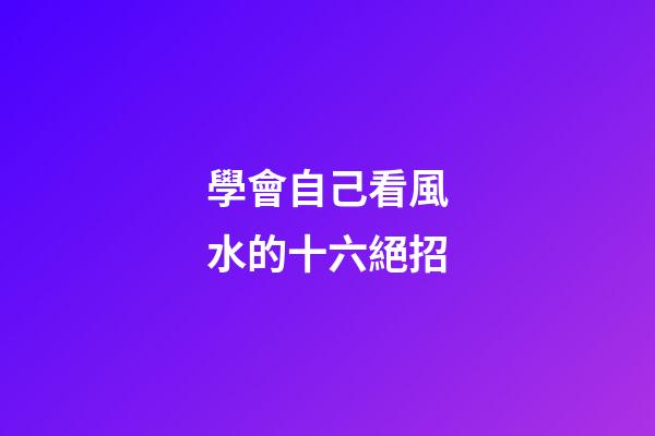 學會自己看風水的十六絕招