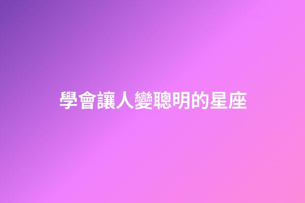 學會讓人變聰明的星座-第1張-星座運勢-玄機派
