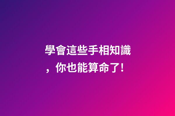 學會這些手相知識，你也能算命了!