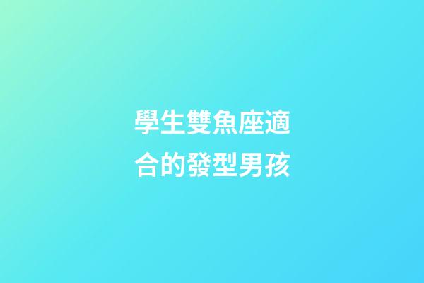 學生雙魚座適合的發型男孩-第1張-星座運勢-玄機派