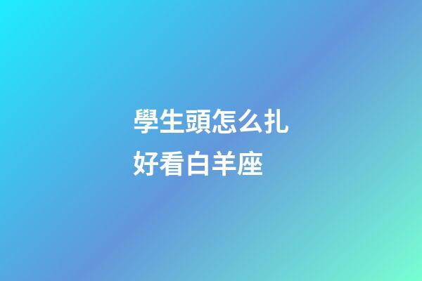 學生頭怎么扎好看白羊座