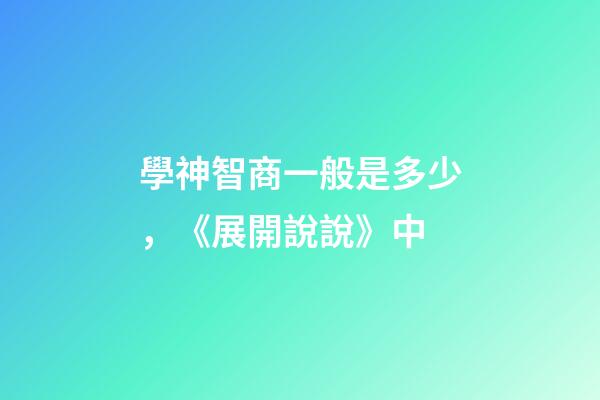 學神智商一般是多少，《展開說說》中-第1張-觀點-玄機派