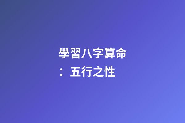 學習八字算命：五行之性