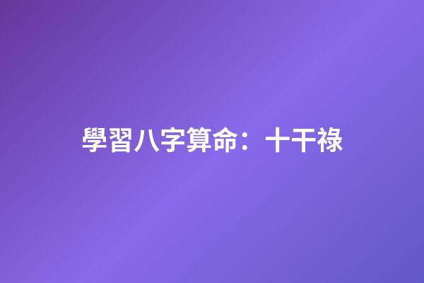 學習八字算命：十干祿