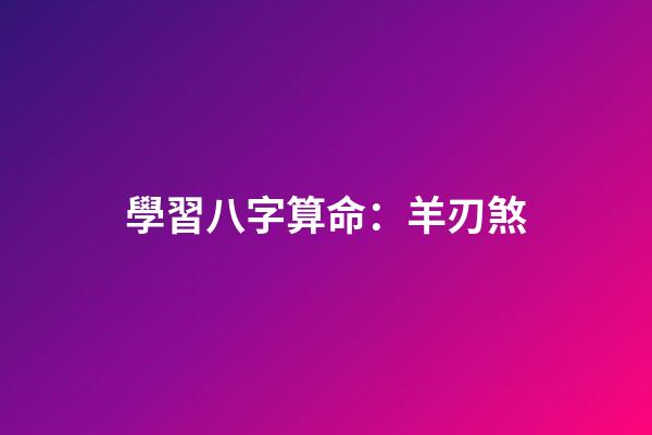 學習八字算命：羊刃煞