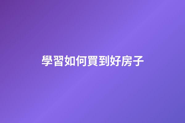 學習如何買到好房子