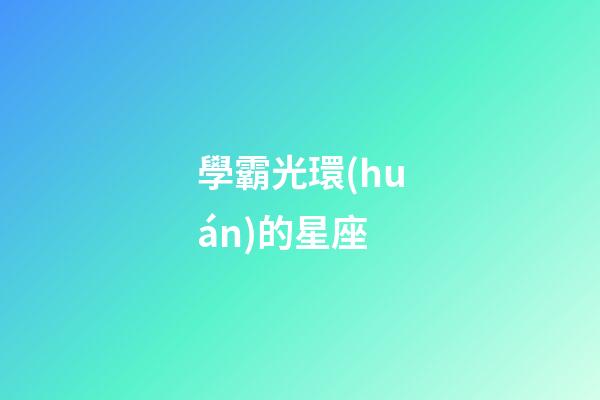 學霸光環(huán)的星座-第1張-星座運勢-玄機派