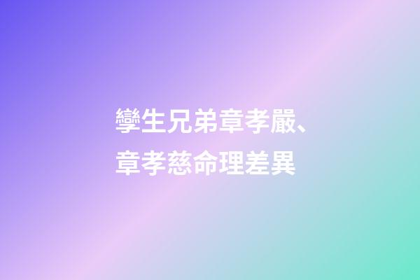 孿生兄弟章孝嚴、章孝慈命理差異