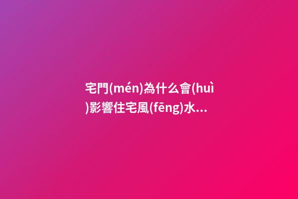 宅門(mén)為什么會(huì)影響住宅風(fēng)水？