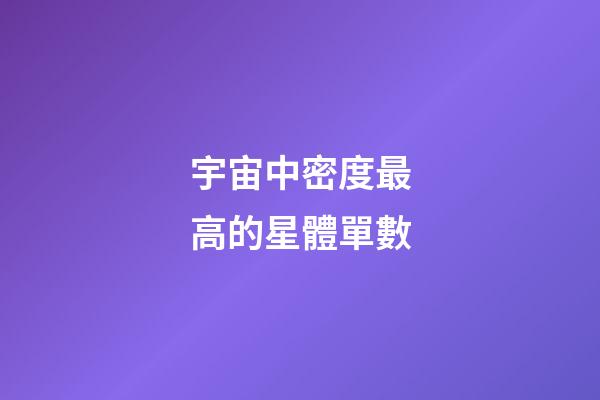 宇宙中密度最高的星體單數