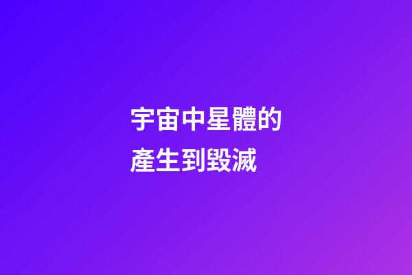 宇宙中星體的產生到毀滅-第1張-星座運勢-玄機派