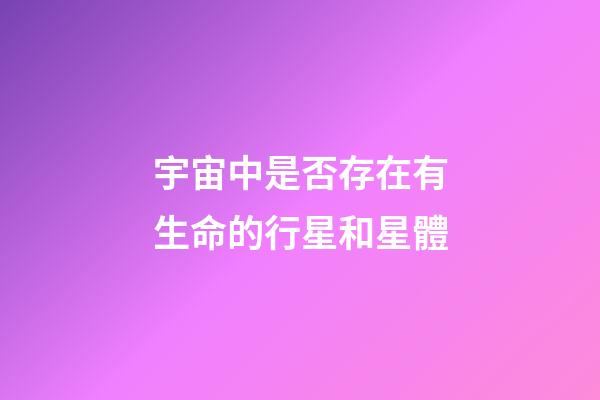 宇宙中是否存在有生命的行星和星體-第1張-星座運勢-玄機派