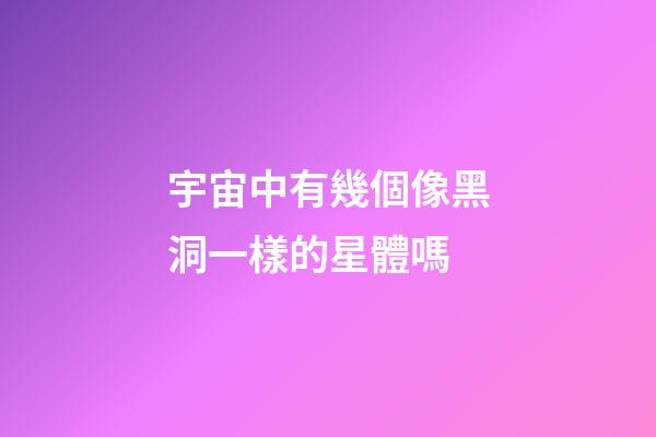 宇宙中有幾個像黑洞一樣的星體嗎-第1張-星座運勢-玄機派