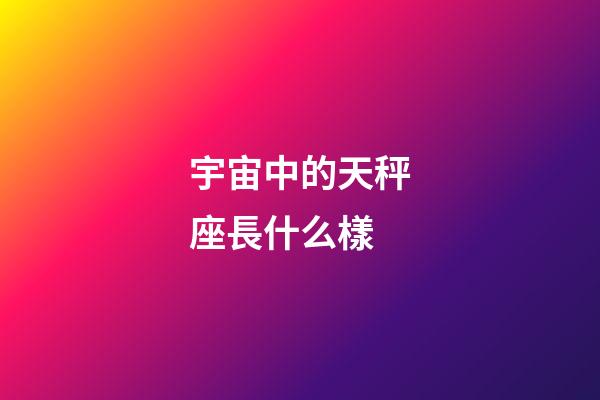 宇宙中的天秤座長什么樣-第1張-星座運勢-玄機派