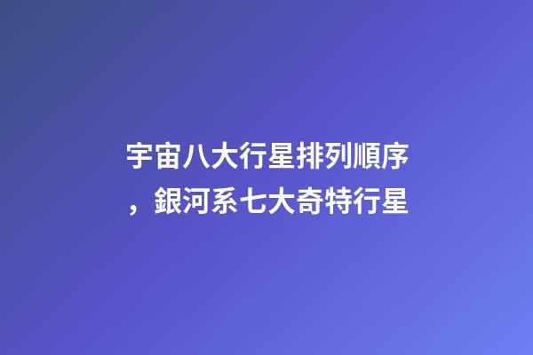 宇宙八大行星排列順序，銀河系七大奇特行星-第1張-觀點-玄機派