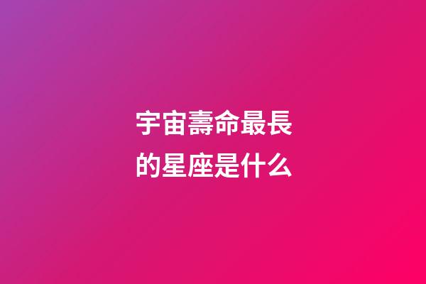 宇宙壽命最長的星座是什么-第1張-星座運勢-玄機派