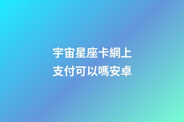 宇宙星座卡網上支付可以嗎安卓-第1張-星座運勢-玄機派