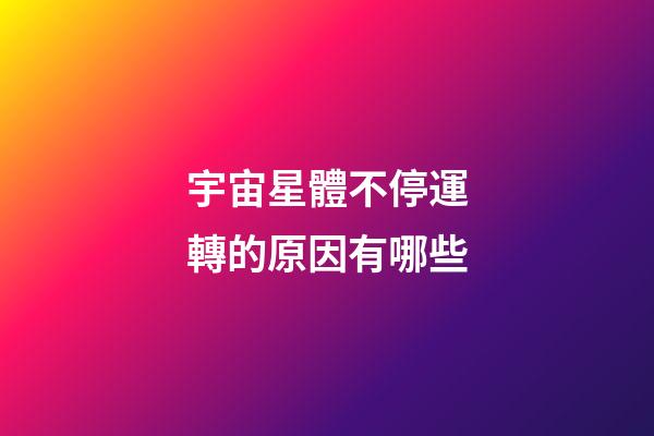 宇宙星體不停運轉的原因有哪些-第1張-星座運勢-玄機派