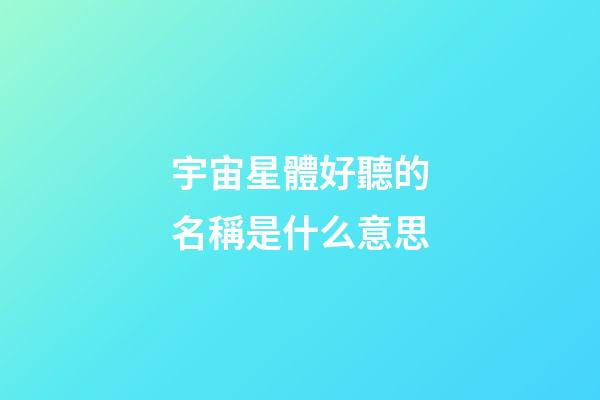 宇宙星體好聽的名稱是什么意思