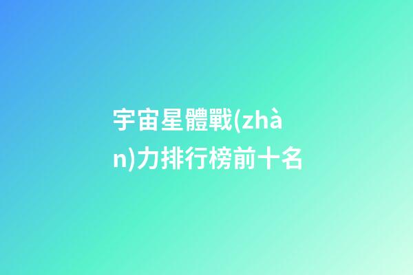 宇宙星體戰(zhàn)力排行榜前十名