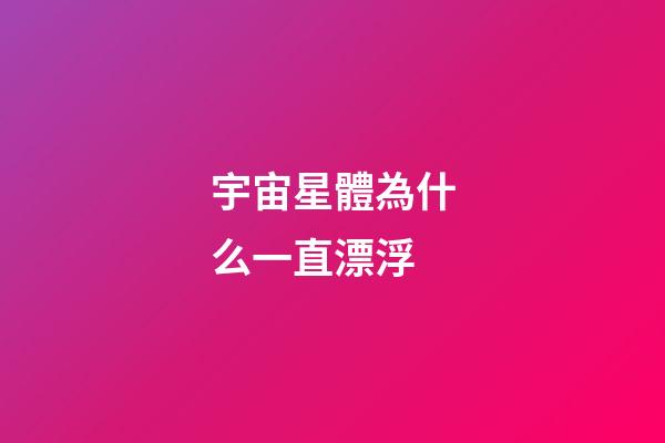 宇宙星體為什么一直漂浮