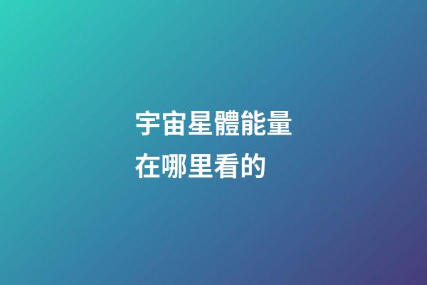 宇宙星體能量在哪里看的-第1張-星座運(yùn)勢-玄機(jī)派