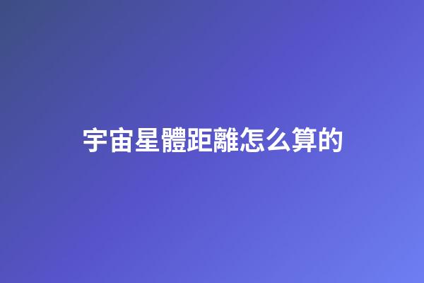 宇宙星體距離怎么算的