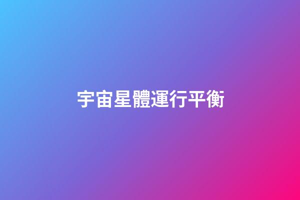 宇宙星體運行平衡-第1張-星座運勢-玄機派