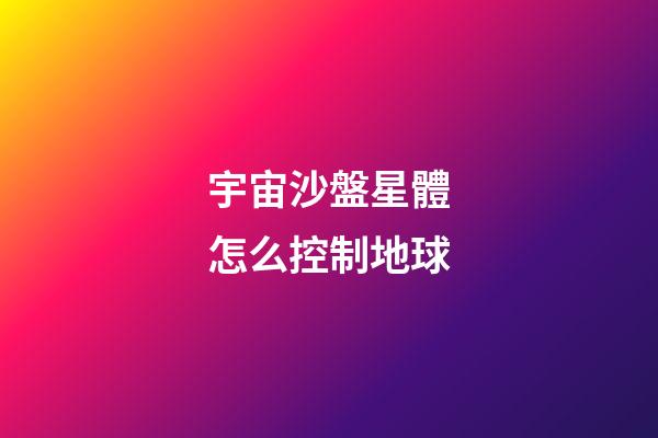 宇宙沙盤星體怎么控制地球-第1張-星座運勢-玄機派