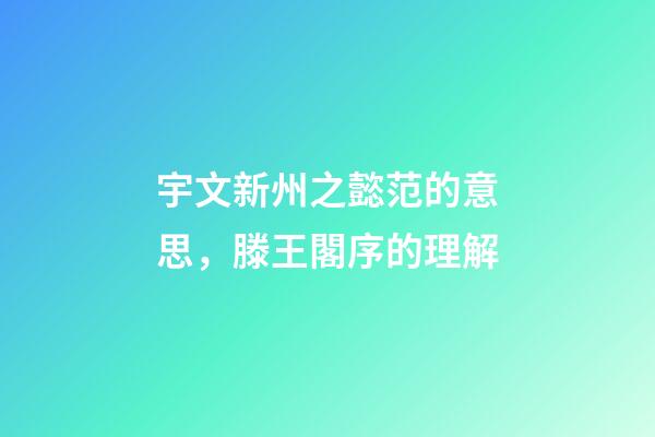 宇文新州之懿范的意思，滕王閣序的理解-第1張-觀點-玄機派
