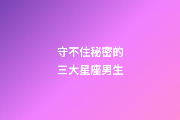 守不住秘密的三大星座男生-第1張-星座運勢-玄機派