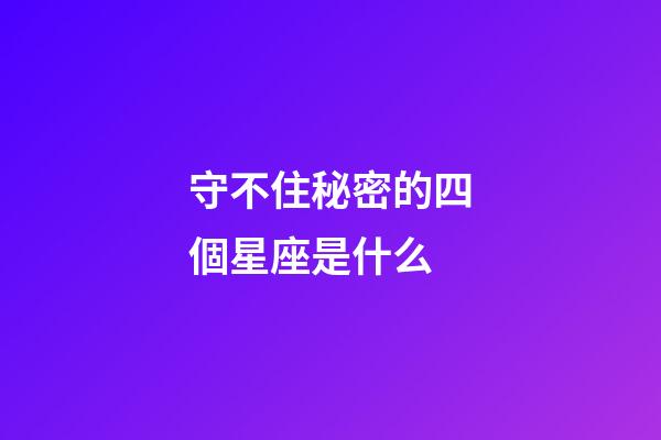 守不住秘密的四個星座是什么-第1張-星座運勢-玄機派