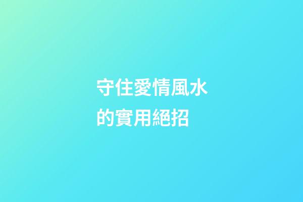 守住愛情風水的實用絕招