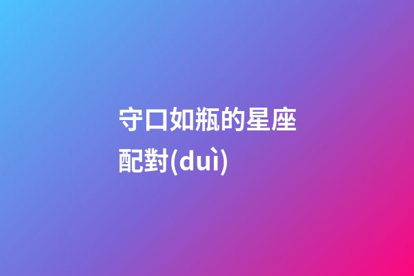守口如瓶的星座配對(duì)-第1張-星座運(yùn)勢(shì)-玄機(jī)派