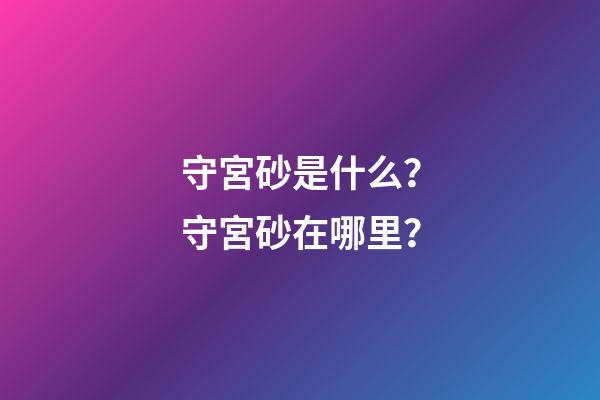 守宮砂是什么？守宮砂在哪里？