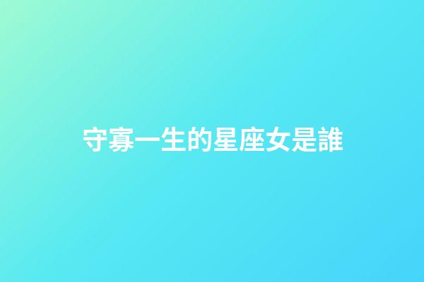 守寡一生的星座女是誰-第1張-星座運(yùn)勢(shì)-玄機(jī)派