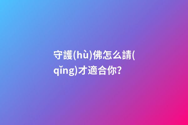 守護(hù)佛怎么請(qǐng)才適合你？