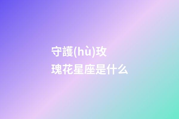 守護(hù)玫瑰花星座是什么