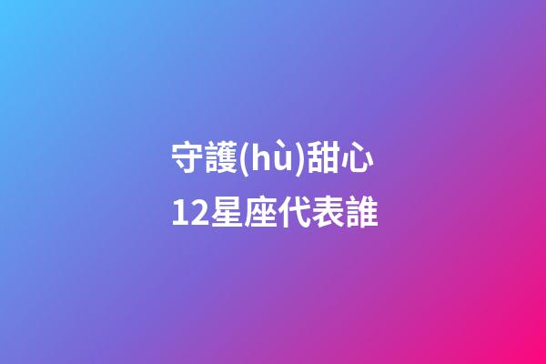 守護(hù)甜心12星座代表誰