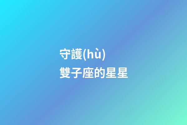 守護(hù)雙子座的星星-第1張-星座運(yùn)勢-玄機(jī)派