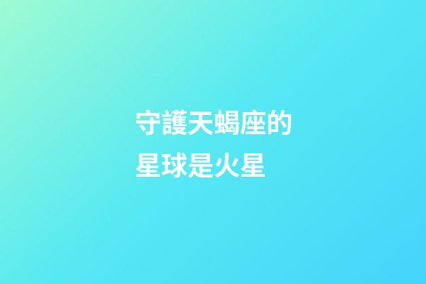 守護天蝎座的星球是火星-第1張-星座運勢-玄機派