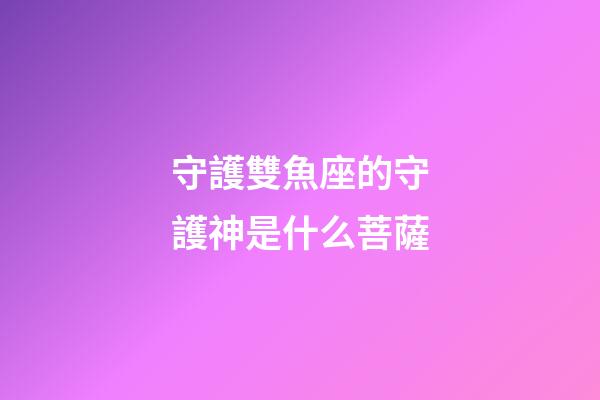 守護雙魚座的守護神是什么菩薩