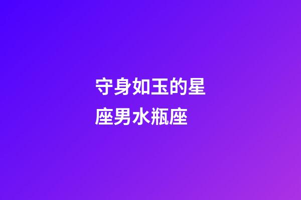 守身如玉的星座男水瓶座-第1張-星座運(yùn)勢(shì)-玄機(jī)派