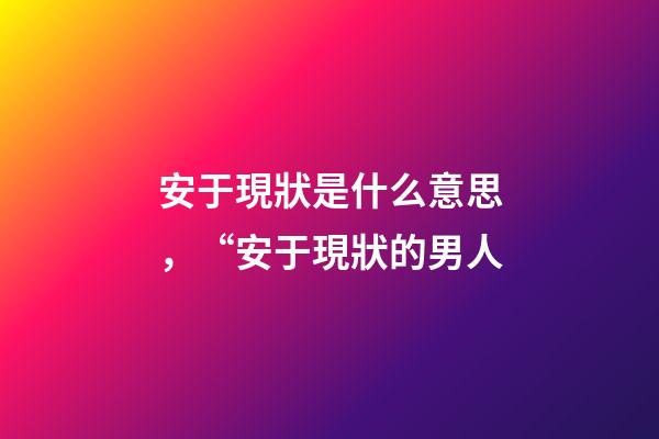 安于現狀是什么意思，“安于現狀的男人-第1張-觀點-玄機派