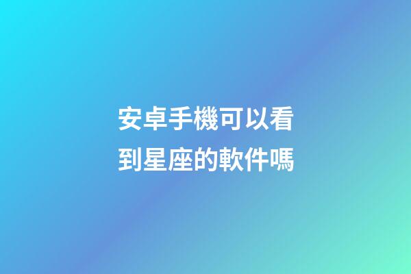 安卓手機可以看到星座的軟件嗎-第1張-星座運勢-玄機派
