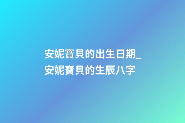 安妮寶貝的出生日期_安妮寶貝的生辰八字