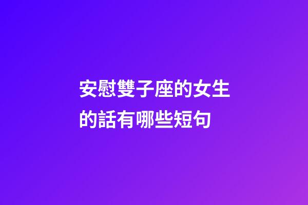 安慰雙子座的女生的話有哪些短句-第1張-星座運勢-玄機派